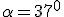 \alpha=37^0